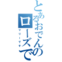 とあるおでんのローズです（マリーです）