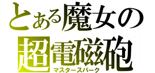 とある魔女の超電磁砲（マスタースパーク）