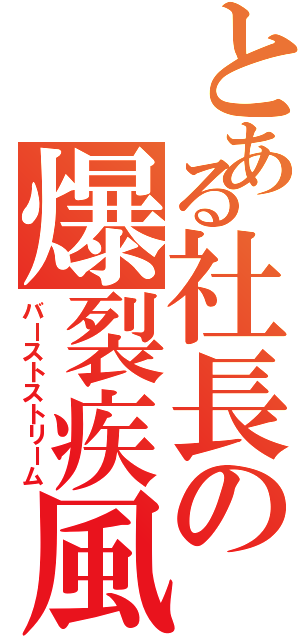 とある社長の爆裂疾風弾（バーストストリーム）