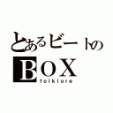 とあるビートのＢＯＸ（ｆｏｌｋｌｏｒｅ）