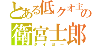 とある低クオ主の衛宮士郎（タイヨー）