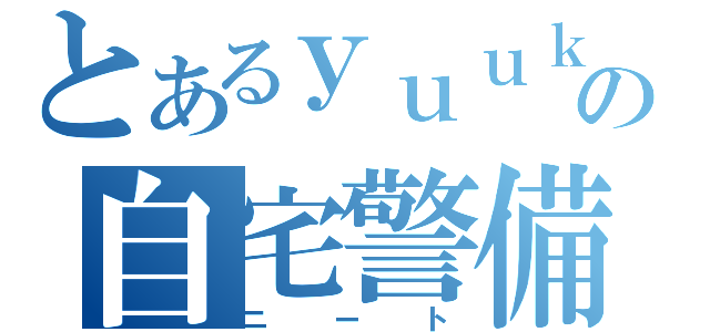 とあるｙｕｕｋｉの自宅警備（ニート）