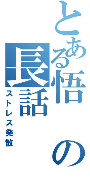 とある悟の長話（ストレス発散）