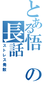 とある悟の長話（ストレス発散）