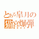 とある皐月の猫宮爆弾（猫宮好き）