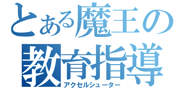 とある魔王の教育指導（アクセルシューター）