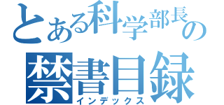 とある科学部長の禁書目録（インデックス）