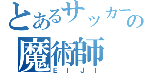 とあるサッカーの魔術師（ＥＩＪＩ）