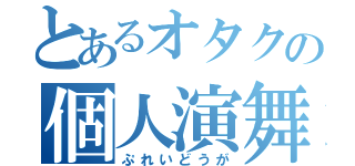 とあるオタクの個人演舞（ぷれいどうが）