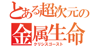 とある超次元の金属生命体（クリシスゴースト）