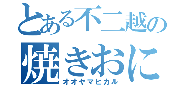 とある不二越の焼きおにぎり（オオヤマヒカル）