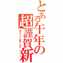 とある午年の超謹賀新年（超よろしくお願いします）