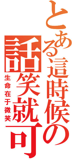 とある這時候の話笑就可以了（生命在于微笑）