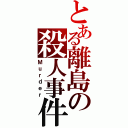 とある離島の殺人事件（Ｍｕｒｄｅｒ）