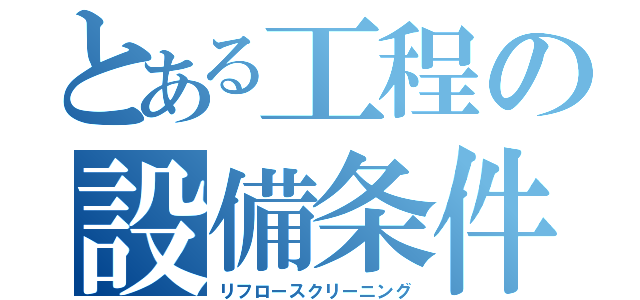 とある工程の設備条件４（リフロースクリーニング）