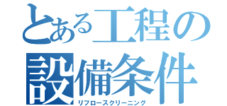 とある工程の設備条件４（リフロースクリーニング）