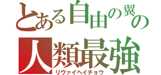 とある自由の翼の人類最強（リヴァイヘイチョウ）