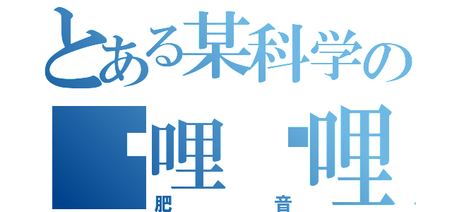 とある某科学の哔哩哔哩（肥音）