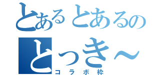 とあるとあるのとっき～（コラボ枠）