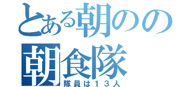 とある朝のの朝食隊（隊員は１３人）