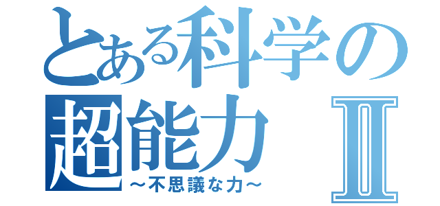 とある科学の超能力Ⅱ（～不思議な力～）