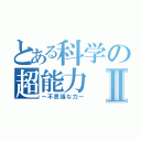 とある科学の超能力Ⅱ（～不思議な力～）