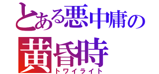 とある悪中庸の黄昏時（トワイライト）