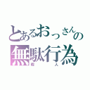 とあるおっさんの無駄行為（暇人）