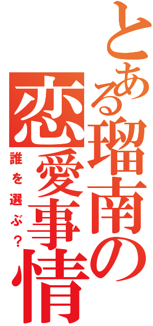 とある瑠南の恋愛事情（誰を選ぶ？）