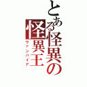 とある怪異の怪異王（ヴァンパイア）