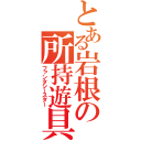 とある岩根の所持遊具（ファンタシースター）