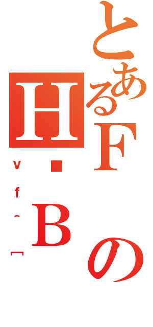 とあるＦのＨҒＢ（ｖｆ＾［）