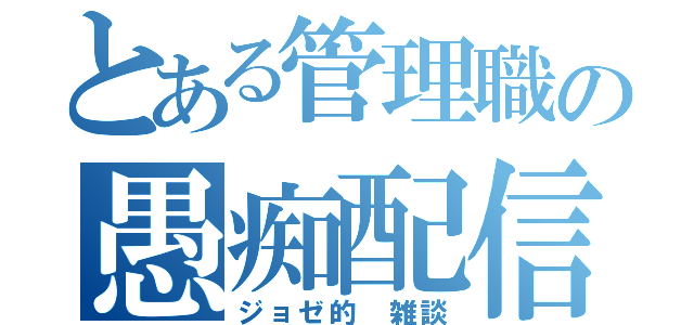 とある管理職の愚痴配信（ジョゼ的　雑談）