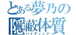 とある夢乃の隠蔽体質（ハイディング）