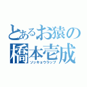 とあるお猿の橋本壱成（ソッキョウラップ）