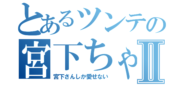 とあるツンテの宮下ちゃんⅡ（宮下さんしか愛せない）