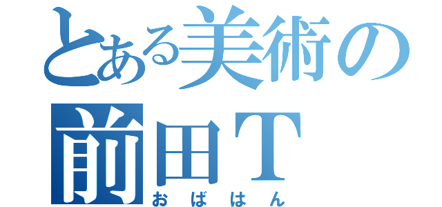 とある美術の前田Ｔ（おばはん）