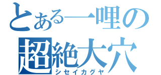 とある一哩の超絶大穴（シセイカグヤ）