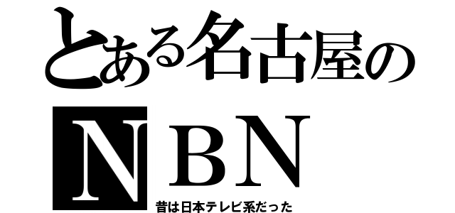 とある名古屋のＮＢＮ（昔は日本テレビ系だった）