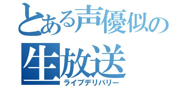 とある声優似の生放送（ライブデリバリー）