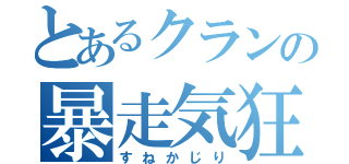 とあるクランの暴走気狂い（すねかじり）