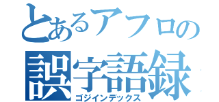 とあるアフロの誤字語録（ゴジインデックス）