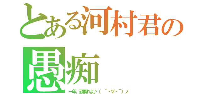 とある河村君の愚痴（一年、頑張れよ♪（ ｀・∀・´）ノ）