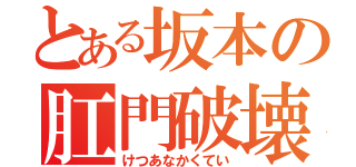 とある坂本の肛門破壊（けつあなかくてい）