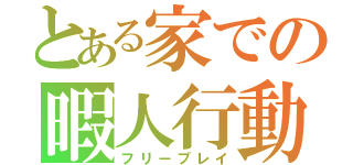 とある家での暇人行動（フリープレイ）