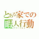 とある家での暇人行動（フリープレイ）