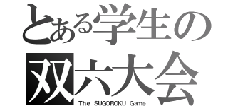 とある学生の双六大会（Ｔｈｅ ＳＵＧＯＲＯＫＵ Ｇａｍｅ）