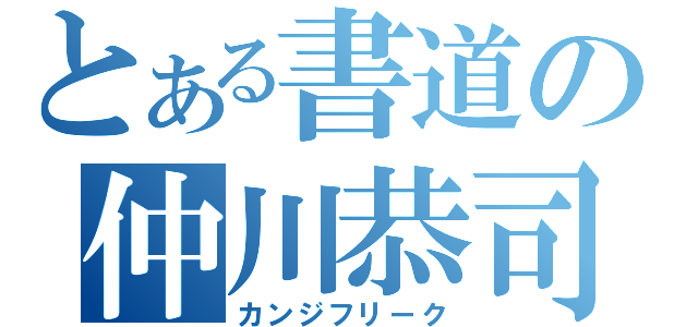 とある書道の仲川恭司（カンジフリーク）