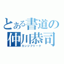 とある書道の仲川恭司（カンジフリーク）