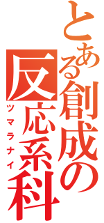 とある創成の反応系科学（ツマラナイ）